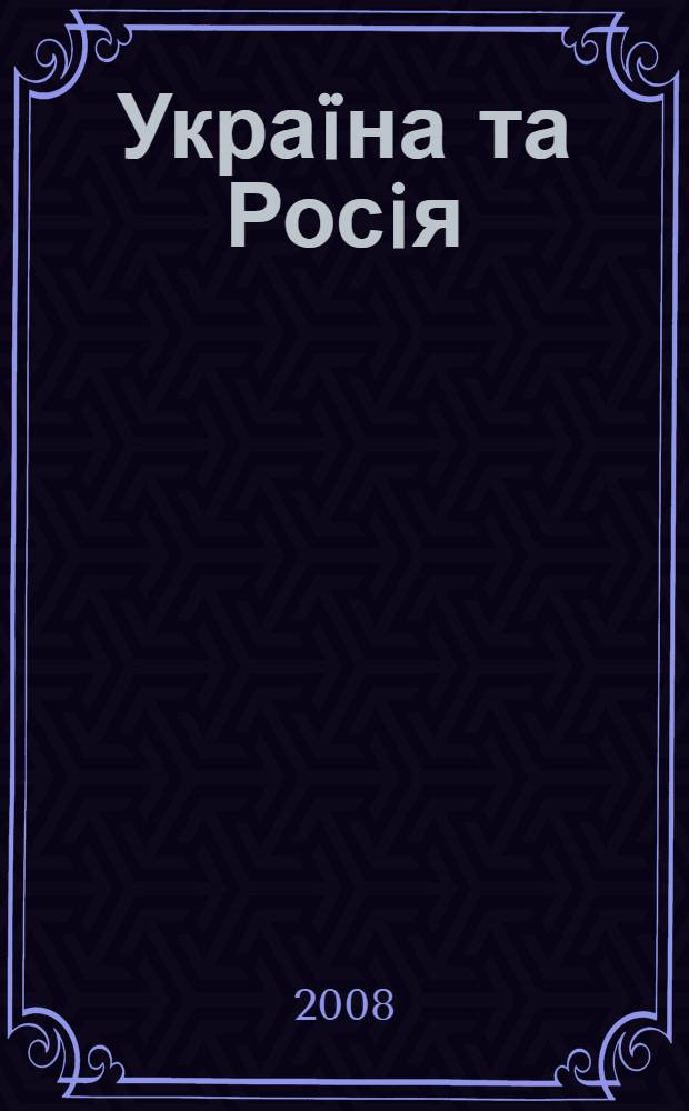 Украïна та Росiя: як змiцнити фундамент стратегiчного партнерства : iсторичнi, соцiокультурнi та геополiтичнi чинники розвитку вiдносин мiж двома державами i народами : збiрник доповiдей, проголошених на мiжнароднiй науковiй конференцiï