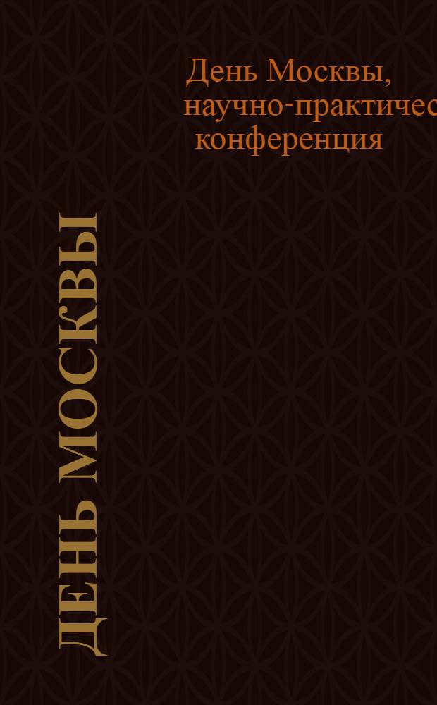 День Москвы : Научно-практическая конференция в рамках XV международной специализированной выставки "Аптека 2008", 22 октября 2008 года, Москва : программа, тезисы докладов