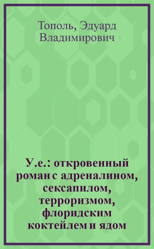 У.е. : откровенный роман с адреналином, сексапилом, терроризмом, флоридским коктейлем и ядом
