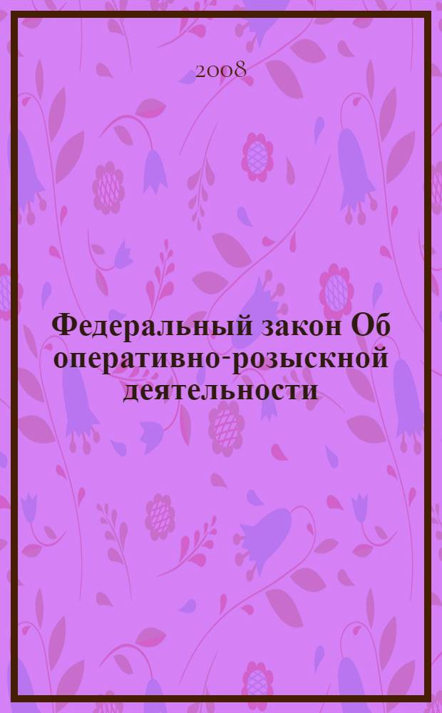 Федеральный закон Об оперативно-розыскной деятельности : по состоянию на 1 октября 2008 года : принят Государственной Думой 5 июля 1995 года : (в ред. Федеральных законов от 18.07.1997 N 101-ФЗ и др.