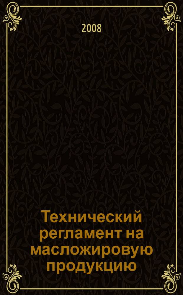 Технический регламент на масложировую продукцию : утвержден Федеральным законом от 24.06.2008 N 90-ФЗ : вступает в силу c 28 декабря 2008 года