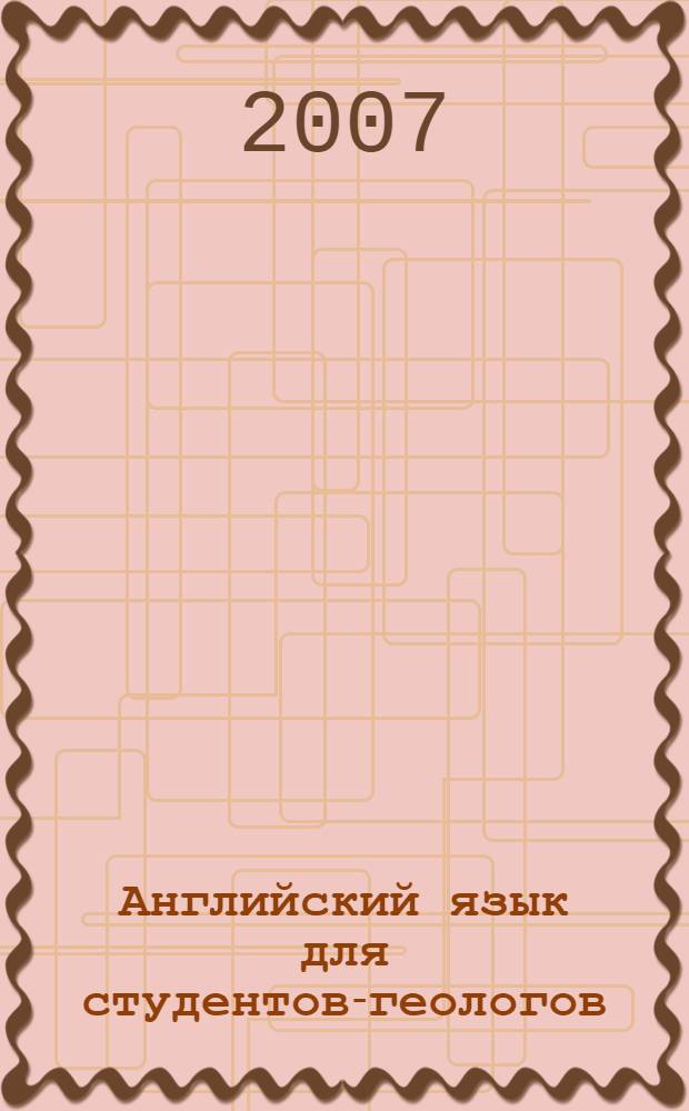 Английский язык для студентов-геологов : учебное пособие для студентов, обучающихся по специальностям: 011500 Геология и геохимия горючих ископаемых; 080300 Поиск и разведка подземных вод и инженерно-геологические изыскания