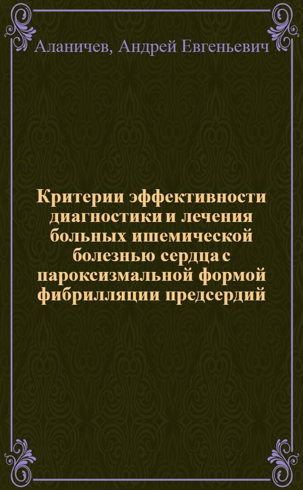 Критерии эффективности диагностики и лечения больных ишемической болезнью сердца с пароксизмальной формой фибрилляции предсердий : автореф. дис. на соиск. учен. степ. канд. мед. наук : специальность 14.00.06 <Кардиология>