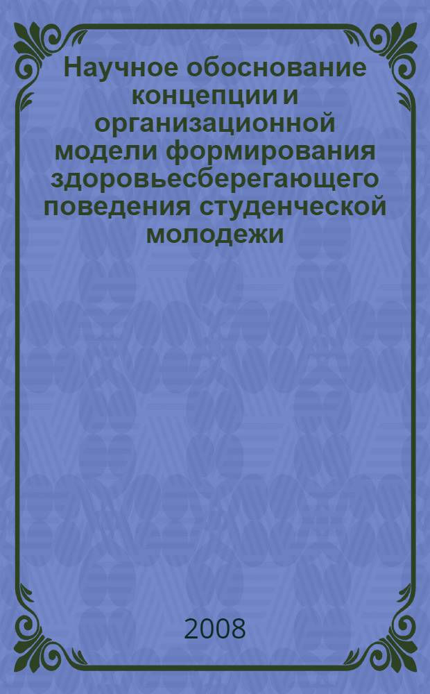 Научное обоснование концепции и организационной модели формирования здоровьесберегающего поведения студенческой молодежи : автореф. дис. на соиск. учен. степ. д-ра мед. наук : специальность 14.00.33 <Обществ. здоровье и здравоохранение>