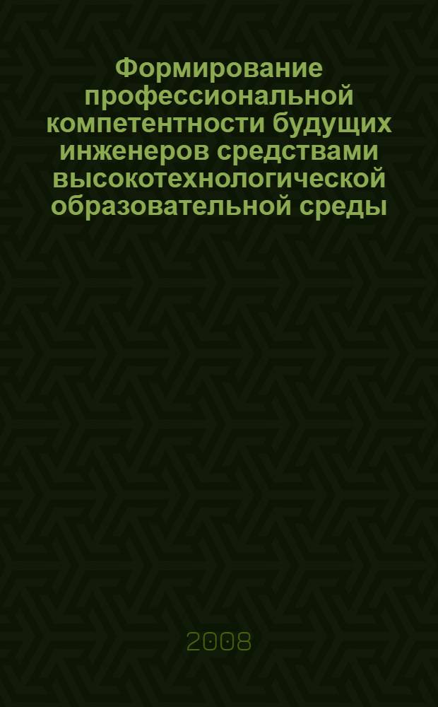 Формирование профессиональной компетентности будущих инженеров средствами высокотехнологической образовательной среды : автореф. дис. на соиск. учен. степ. канд. пед. наук : специальность 13.00.08 <Теория и методика проф. образования>