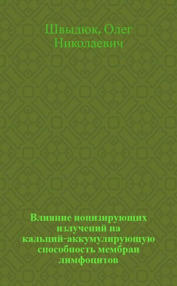 Влияние ионизирующих излучений на кальций-аккумулирующую способность мембран лимфоцитов : (экспериментальное исследование) : автореф. дис. на соиск. учен. степ. канд. мед. наук : специальность 03.00.01 <Радиобиология> : специальность 03.00.13 <Физиология>