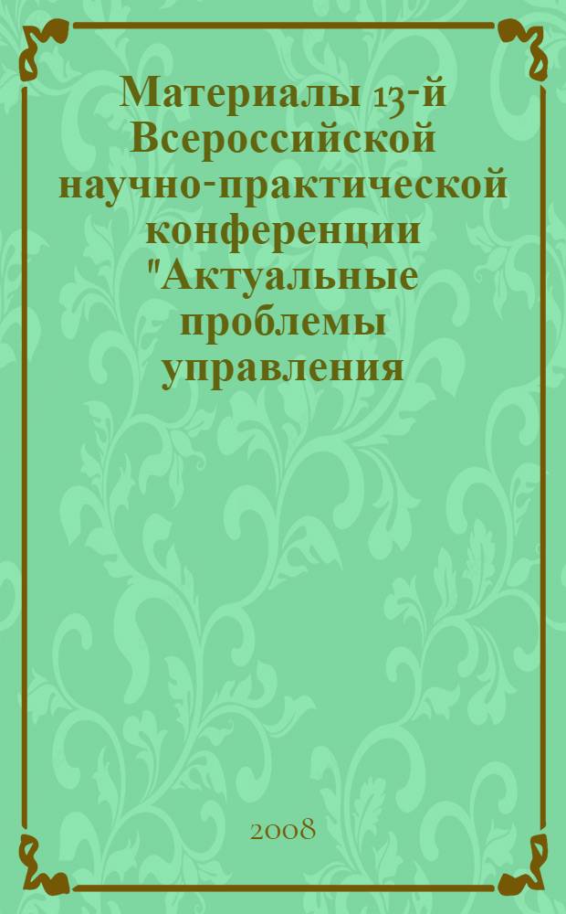 Материалы 13-й Всероссийской научно-практической конференции "Актуальные проблемы управления - 2008". Вып. 5 : Секции: "Математические методы и инструментальные средства в экономике", "Социология и управление персоналом", "Логистика. Аутсорсинг". Аутстаффинг"