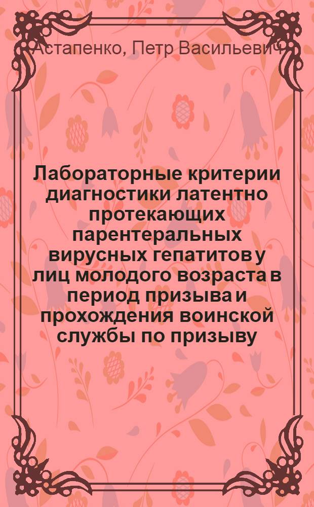 Лабораторные критерии диагностики латентно протекающих парентеральных вирусных гепатитов у лиц молодого возраста в период призыва и прохождения воинской службы по призыву : автореф. дис. на соиск. учен. степ. канд. мед. наук : специальность 14.00.46 <Клинич. лаб. диагностика>