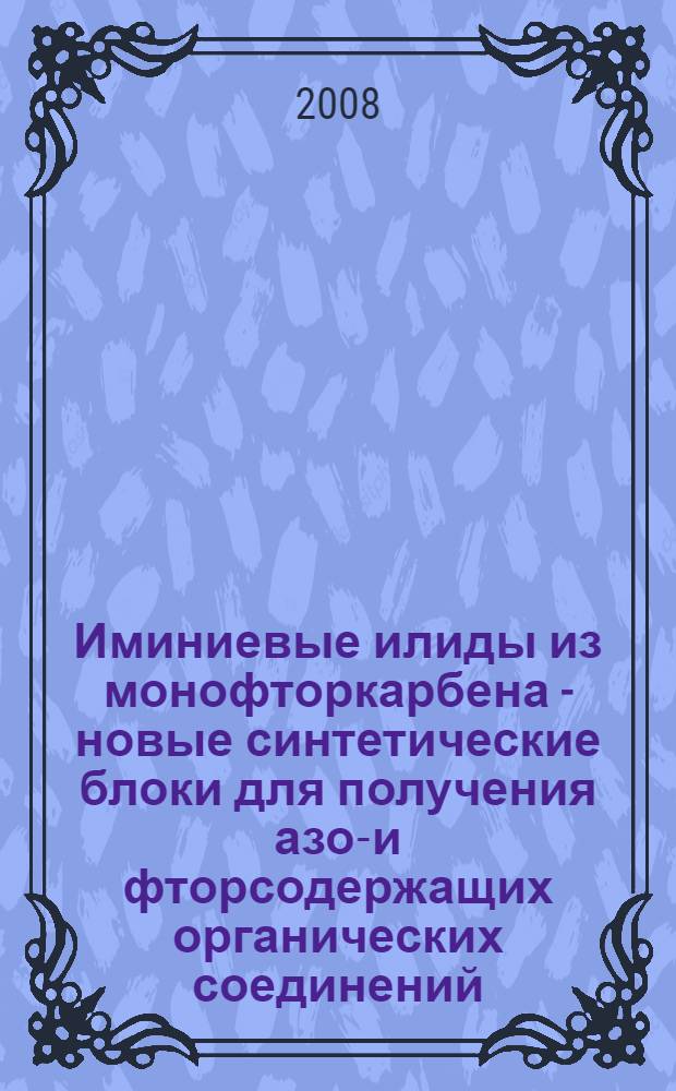 Иминиевые илиды из монофторкарбена - новые синтетические блоки для получения азот- и фторсодержащих органических соединений : автореф. дис. на соиск. учен. степ. канд. хим. наук : специальность 02.00.03 <Орган. химия>
