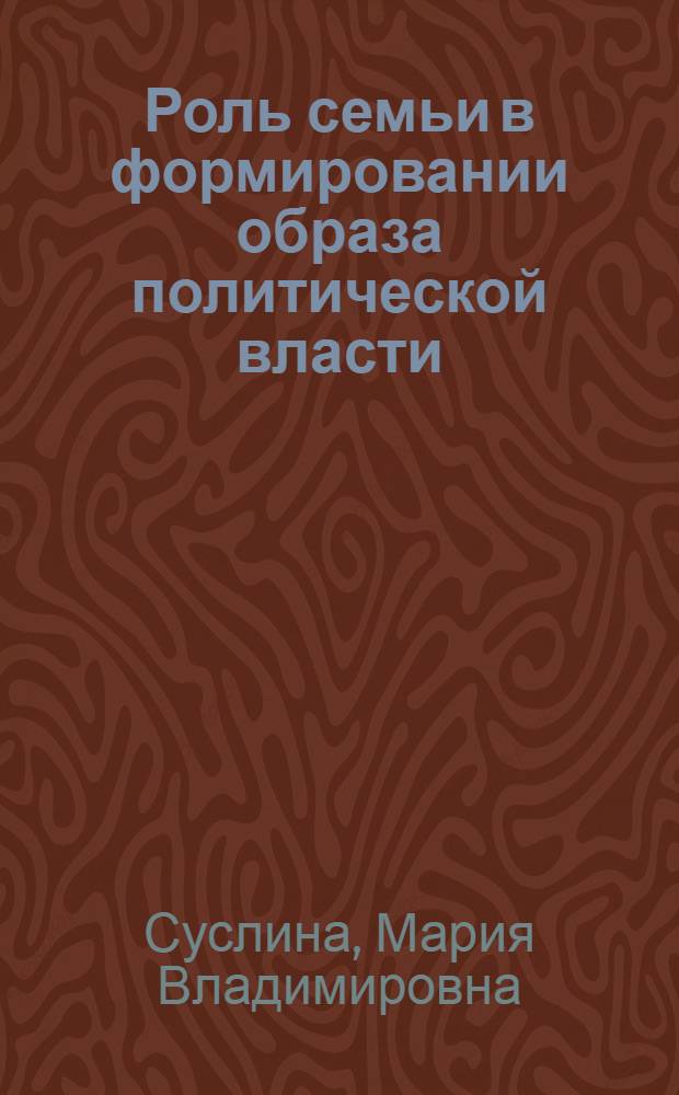 Роль семьи в формировании образа политической власти : (политико-психологический анализ) : автореф. дис. на соиск. учен. степ. канд. полит. наук : специальность 19.00.12 <Полит. психология>