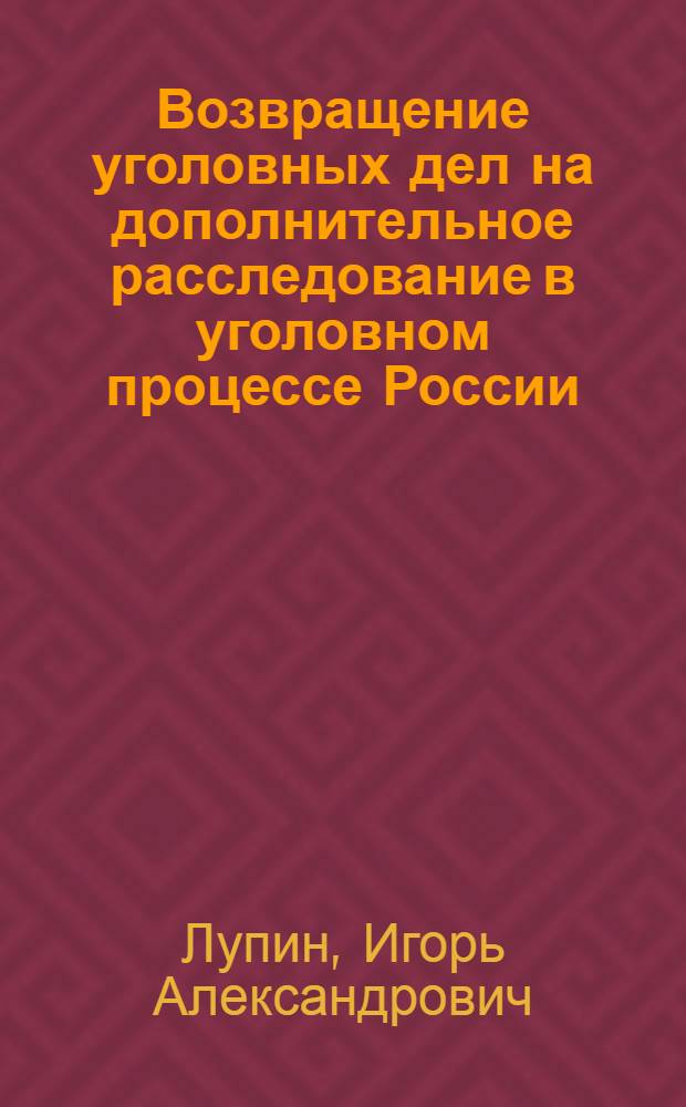 Возвращение уголовных дел на дополнительное расследование в уголовном процессе России : автореф. дис. на соиск. учен. степ. канд. юрид. наук : специальность 12.00.09 <Уголов. процесс, криминалистика и судеб. экспертиза; оператив.-розыскная деятельность>
