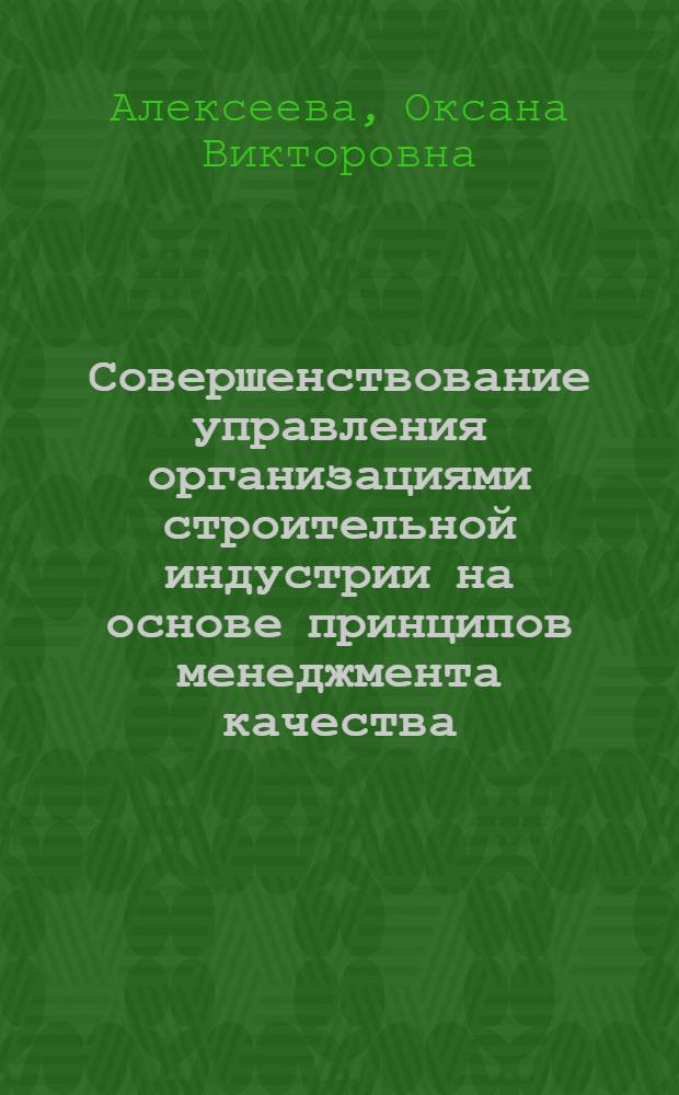Совершенствование управления организациями строительной индустрии на основе принципов менеджмента качества : автореф. дис. на соиск. учен. степ. канд. экон. наук : специальность 08.00.05 <Экономика и упр. нар. хоз-вом>