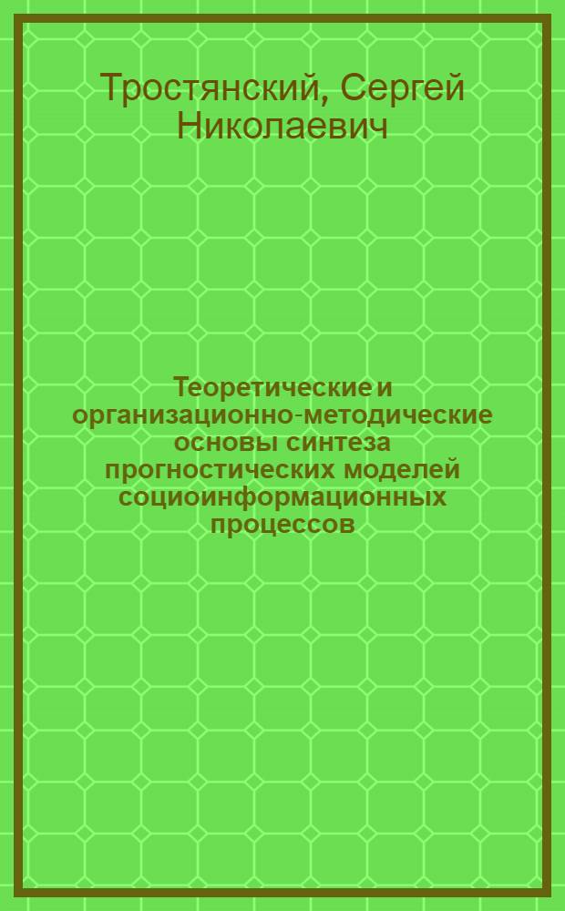 Теоретические и организационно-методические основы синтеза прогностических моделей социоинформационных процессов : автореф. дис. на соиск. учен. степ. д-ра техн. наук : специальность 05.13.18 <Мат. моделирование, числ. методы и комплексы программ>
