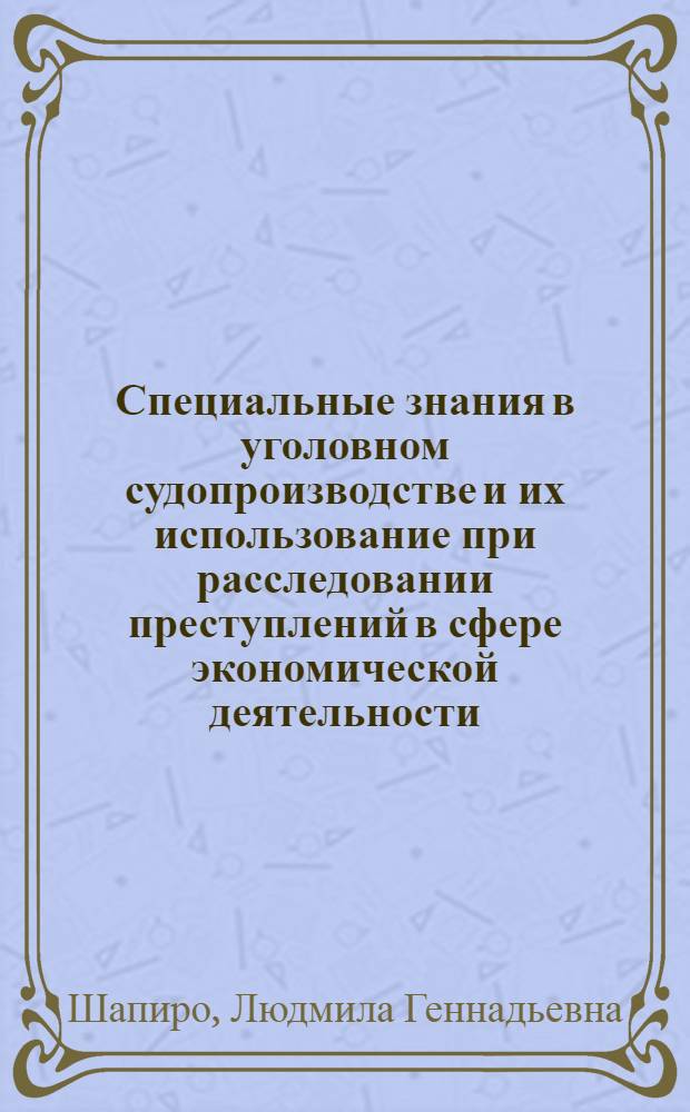 Специальные знания в уголовном судопроизводстве и их использование при расследовании преступлений в сфере экономической деятельности : автореф. дис. на соиск. учен. степ. д-ра юрид. наук : специальность 12.00.09 <Уголов. процесс, криминалистика и судеб. экспертиза; оператив.-розыскная деятельность>