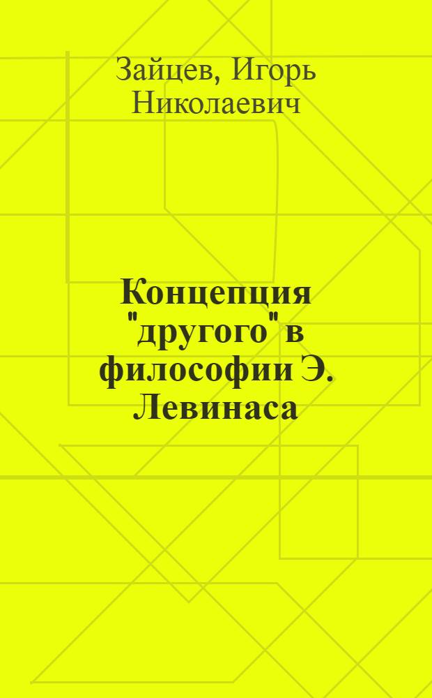Концепция "другого" в философии Э. Левинаса : автореф. дис. на соиск. учен. степ. канд. филос. наук : специальность 09.00.03 <История философии>