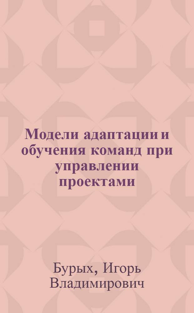 Модели адаптации и обучения команд при управлении проектами : автореф. дис. на соиск. учен. степ. канд. техн. наук : специальность 05.13.10 <Упр. в соц. и экон. системах>