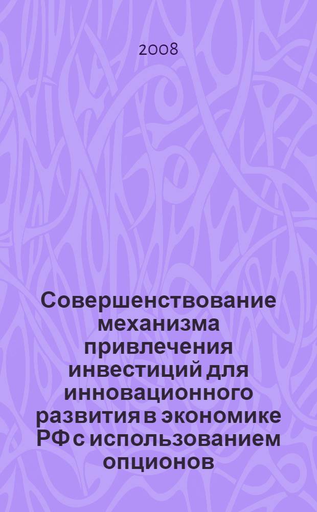 Совершенствование механизма привлечения инвестиций для инновационного развития в экономике РФ с использованием опционов : автореф. дис. на соиск. учен. степ. канд. экон. наук : специальность 08.00.05 <Экономика и упр. нар. хоз-вом>