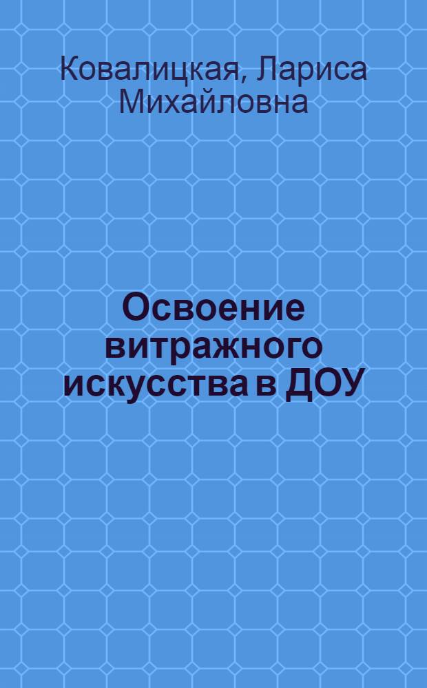 Освоение витражного искусства в ДОУ : методическое пособие для педагогов ИЗО