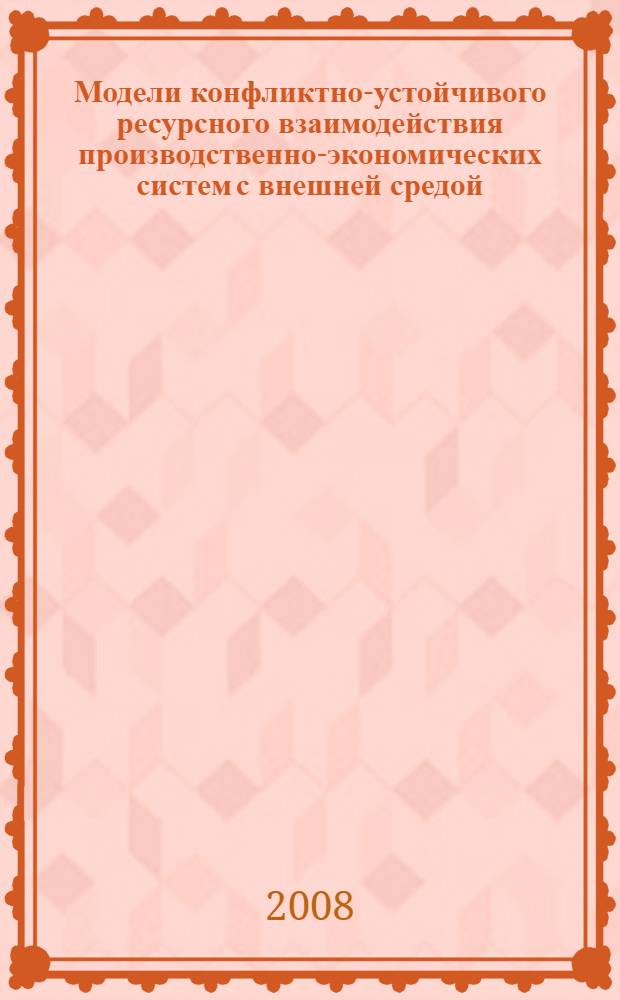 Модели конфликтно-устойчивого ресурсного взаимодействия производственно-экономических систем с внешней средой : автореф. дис. на соиск. учен. степ. канд. техн. наук : специальность 05.13.10 <Упр. в соц. и экон. системах>