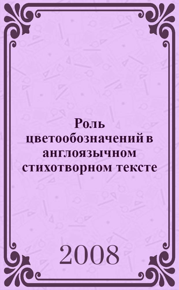 Роль цветообозначений в англоязычном стихотворном тексте : (на материале поэтических произведений ХХ-ХХI веков) : автореф. дис. на соиск. учен. степ. канд. филол. наук : специальность 10.02.04 <Герм. яз.>