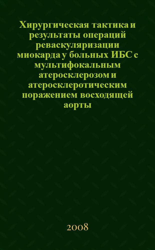 Хирургическая тактика и результаты операций реваскуляризации миокарда у больных ИБС с мультифокальным атеросклерозом и атеросклеротическим поражением восходящей аорты : автореф. дис. на соиск. учен. степ. канд. мед. наук : специальность 14.00.44 <Сердеч.-сосудистая хирургия>