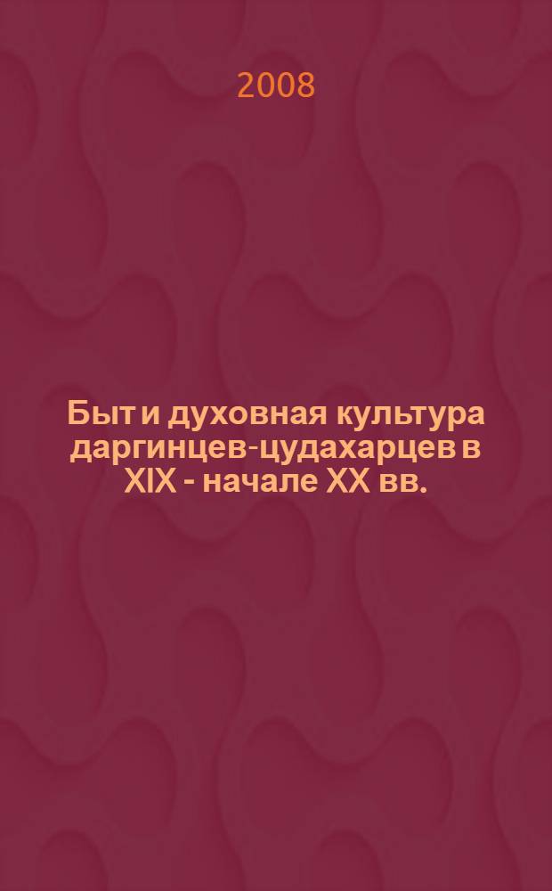 Быт и духовная культура даргинцев-цудахарцев в XIX - начале XX вв. : автореф. дис. на соиск. учен. степ. канд. ист. наук : специальность 07.00.07 <Этнография, этнология и антропология>