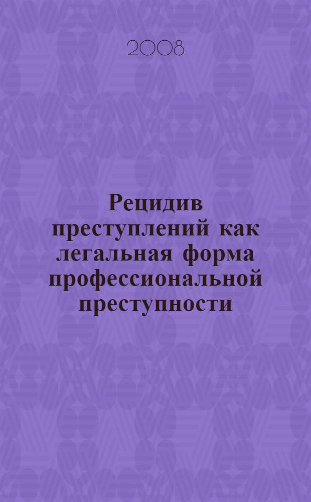 Рецидив преступлений как легальная форма профессиональной преступности : автореф. дис. на соиск. учен. степ. канд. юрид. наук : специальность 12.00.08 <Уголов. право и криминология; уголов.-исполнит. право>