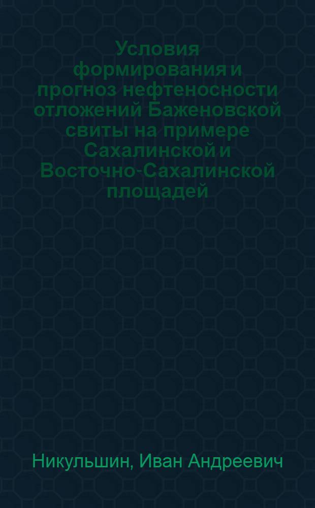 Условия формирования и прогноз нефтеносности отложений Баженовской свиты на примере Сахалинской и Восточно-Сахалинской площадей : автореф. дис. на соиск. учен. степ. канд. геол.-минерал. наук : специальность 25.00.12 <Геология, поиски и разведка горючих ископаемых>