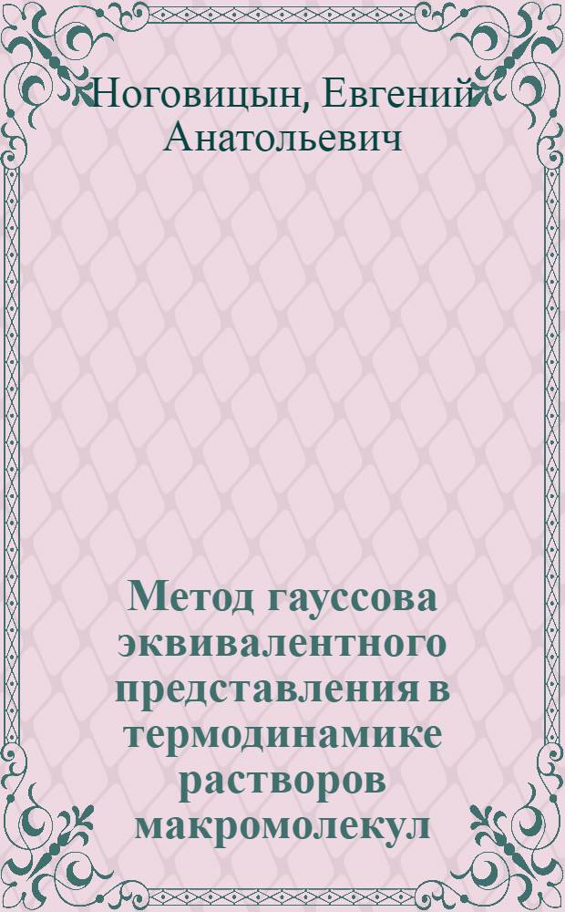 Метод гауссова эквивалентного представления в термодинамике растворов макромолекул : автореф. дис. на соиск. учен. степ. д-ра хим. наук : специальность 02.00.04 <Физ. химия>