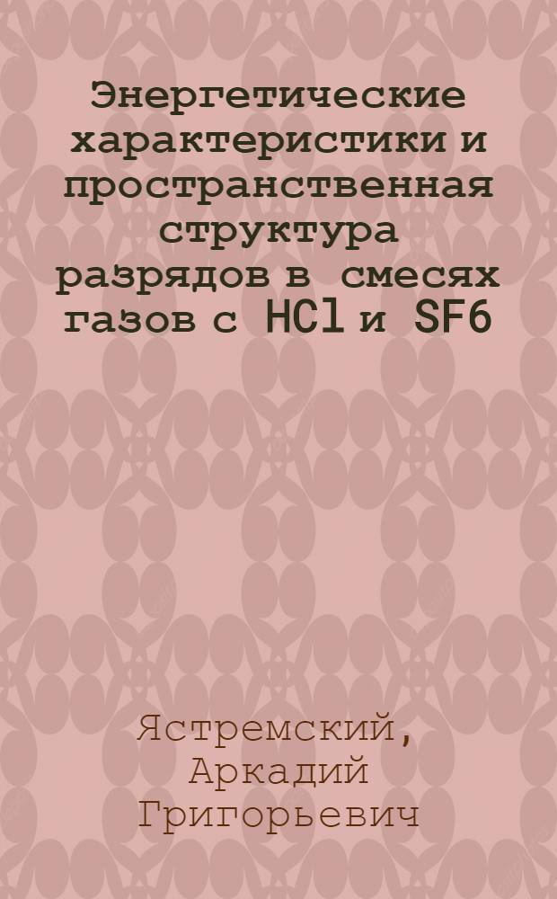 Энергетические характеристики и пространственная структура разрядов в смесях газов с HCl и SF6 : автореф. дис. на соиск. учен. степ. д-ра физ.-мат. наук : специальность 01.04.13 <Электрофизика, электрофиз. установки>