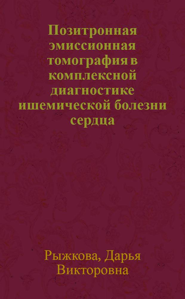 Позитронная эмиссионная томография в комплексной диагностике ишемической болезни сердца : автореф. дис. на соиск. учен. степ. д-ра мед. наук : специальность 14.00.19 <Лучевая диагностика, лучевая терапия> : специальность 14.00.06 <Кардиология>