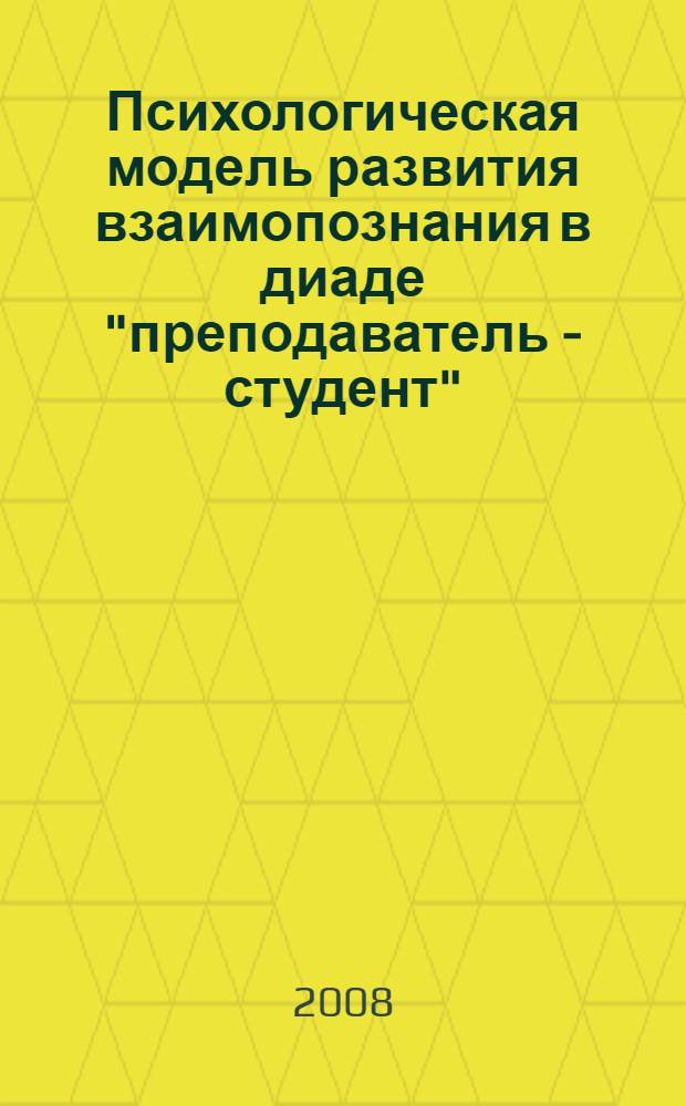 Психологическая модель развития взаимопознания в диаде "преподаватель - студент" : автореф. дис. на соиск. учен. степ. канд. психол. наук : специальность 19.00.05 <Соц. психология>