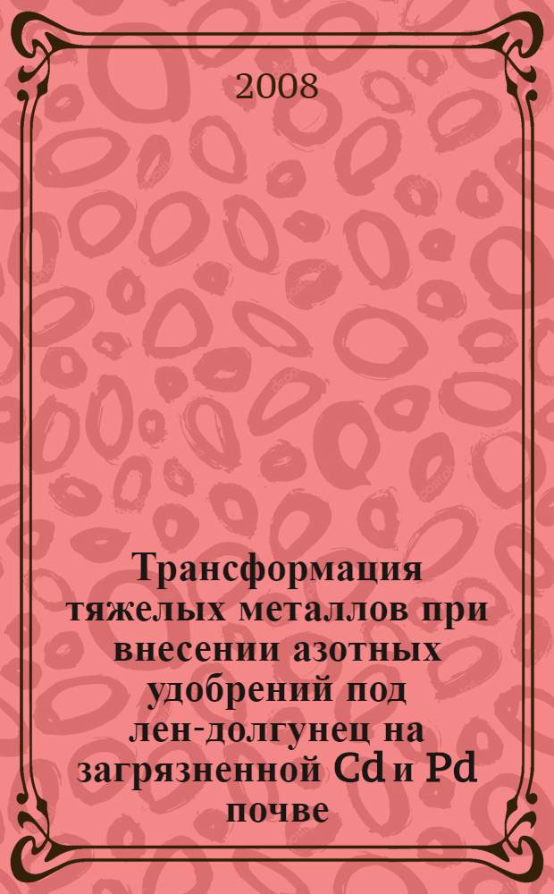 Трансформация тяжелых металлов при внесении азотных удобрений под лен-долгунец на загрязненной Cd и Pd почве : автореф. дис. на соиск. учен. степ. канд. биол. наук : специальность 03.00.16 <Экология>