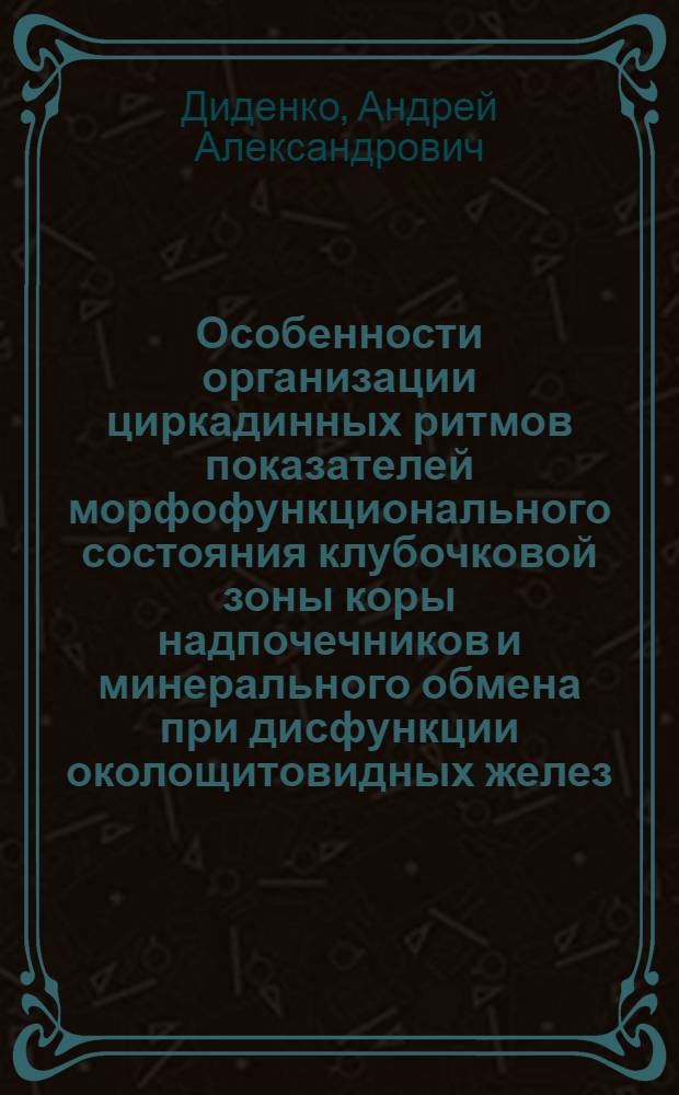 Особенности организации циркадинных ритмов показателей морфофункционального состояния клубочковой зоны коры надпочечников и минерального обмена при дисфункции околощитовидных желез : (экспериментальное исследование) : автореф. дис. на соиск. учен. степ. канд. мед. наук : специальность 03.00.13 <Физиология>