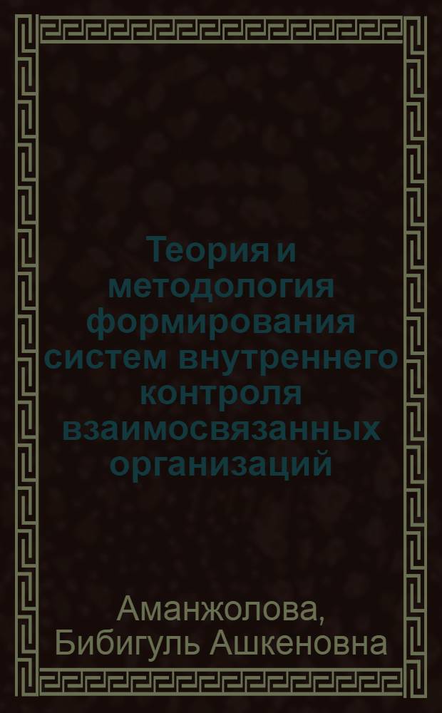 Теория и методология формирования систем внутреннего контроля взаимосвязанных организаций : автореф. дис. на соиск. учен. степ. д-ра экон. наук : специальность 08.00.12 <Бухгалт. учет, статистика>
