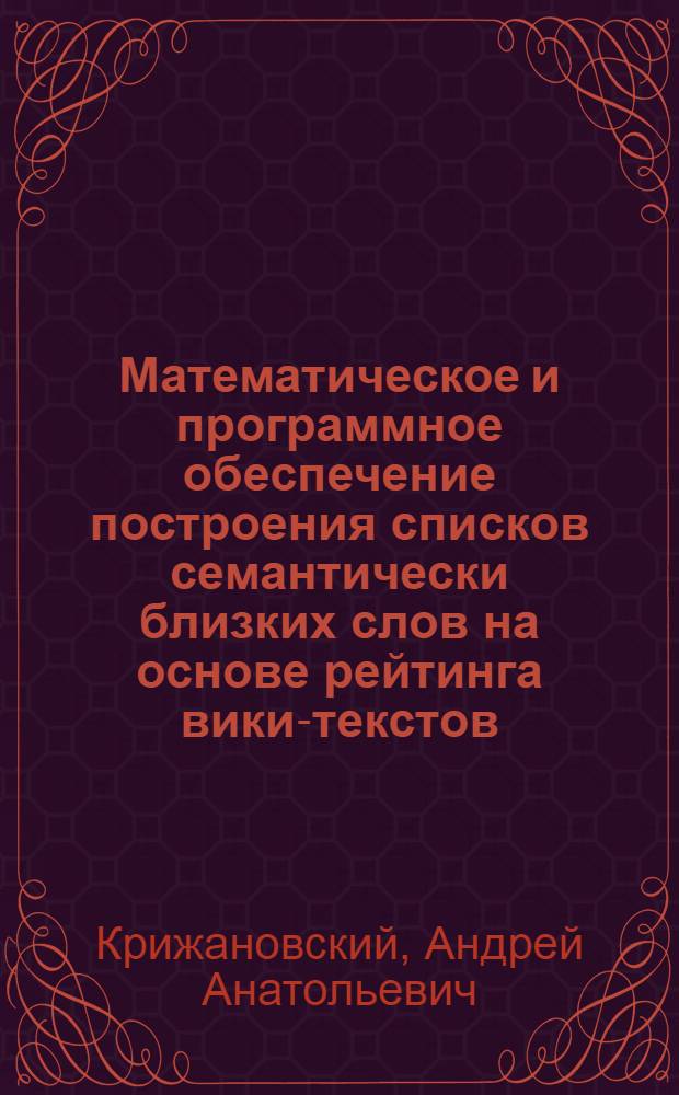 Математическое и программное обеспечение построения списков семантически близких слов на основе рейтинга вики-текстов : автореф. дис. на соиск. учен. степ. канд. техн. наук : специальность 05.13.11 <Мат. и програм. обеспечение вычисл. машин, комплексов и компьютер. сетей>