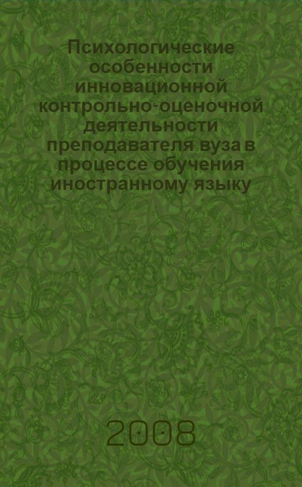 Психологические особенности инновационной контрольно-оценочной деятельности преподавателя вуза в процессе обучения иностранному языку : автореф. дис. на соиск. учен. степ. канд. психол. наук : специальность 19.00.07 <Пед. психология>