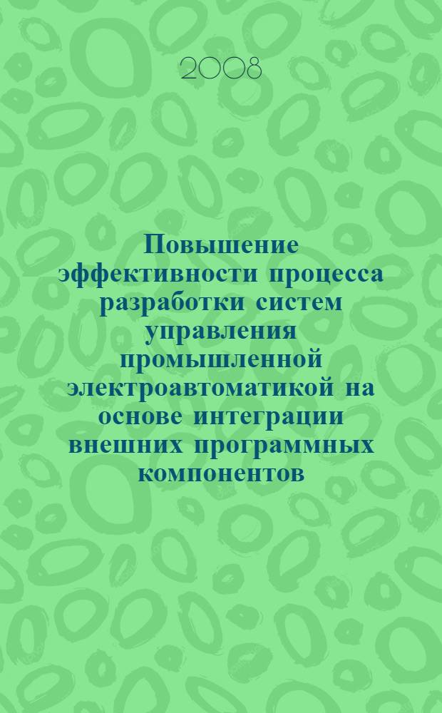 Повышение эффективности процесса разработки систем управления промышленной электроавтоматикой на основе интеграции внешних программных компонентов : автореф. дис. на соиск. учен. степ. канд. техн. наук : специальность 05.13.06 <Автоматизация и упр. технол. процессами и пр-вами>