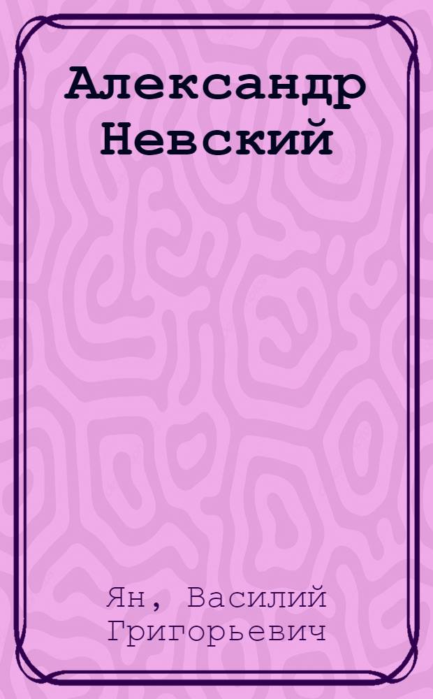 Александр Невский : юность полководца : роман : для старшего школьного возраста