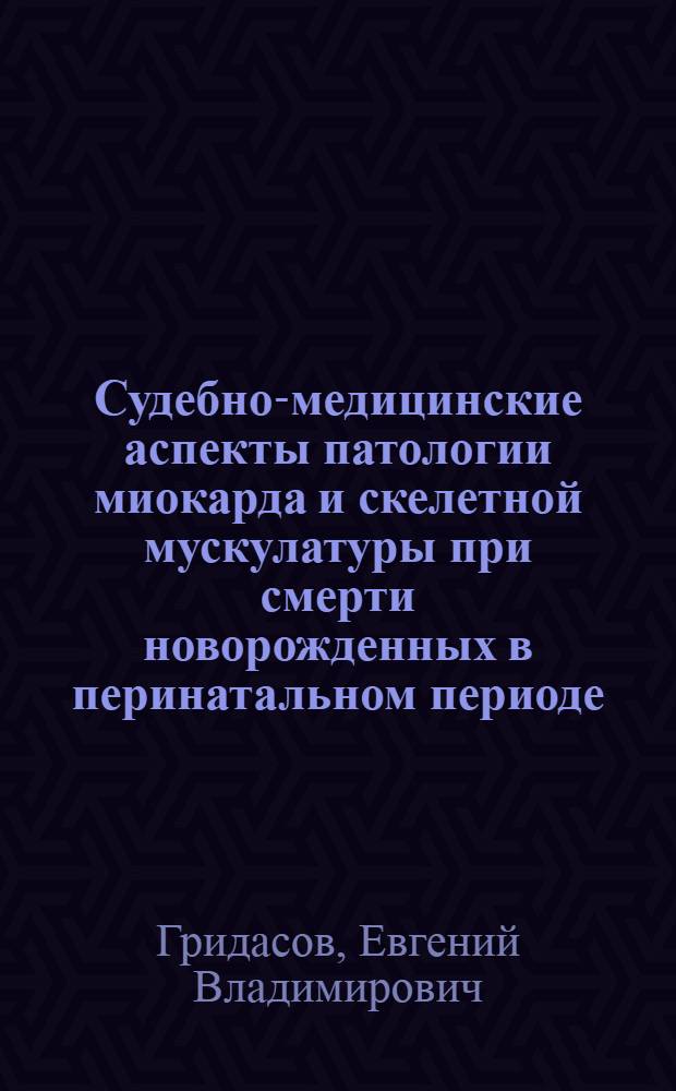 Судебно-медицинские аспекты патологии миокарда и скелетной мускулатуры при смерти новорожденных в перинатальном периоде (клинико-морфологическое исследование) : автореферат диссертации на соискание ученой степени к.м.н. : специальность 14.00.24