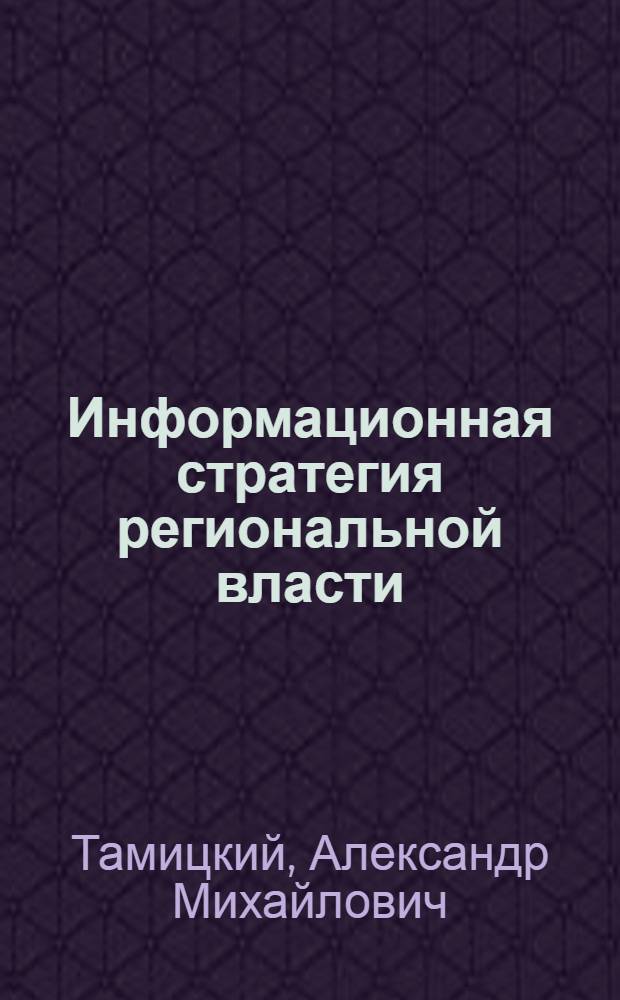 Информационная стратегия региональной власти : (на примере Европейского Севера современной России) : автореф. дис. на соиск. учен. степ. канд. полит. наук : специальность 23.00.02 <Полит. ин-ты, этнополит. конфликтология, нац. и полит. процессы и технологии>