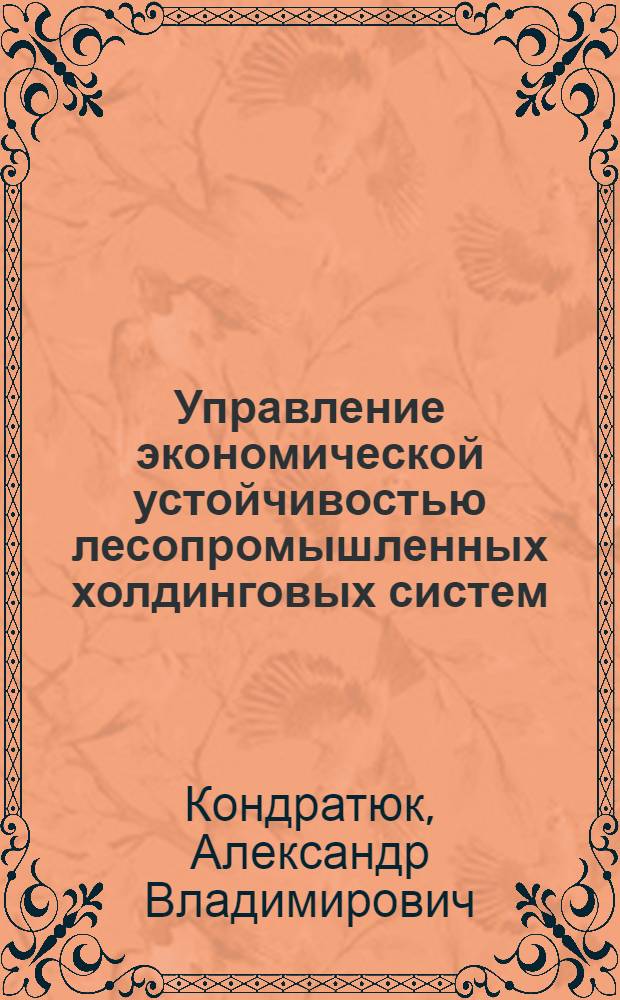 Управление экономической устойчивостью лесопромышленных холдинговых систем : автореф. дис. на соиск. учен. степ. канд. экон. наук : специальность 08.00.05 <Экономика и упр. нар. хоз-вом>