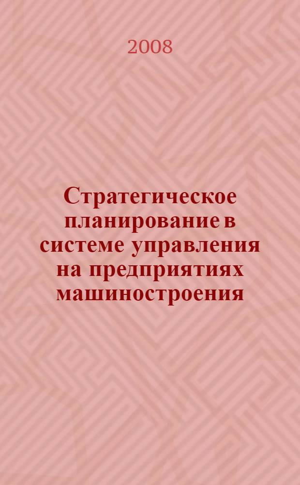 Стратегическое планирование в системе управления на предприятиях машиностроения : автореф. дис. на соиск. учен. степ. канд. экон. наук : специальность 08.00.05 <Экономика и упр. нар. хоз-вом>