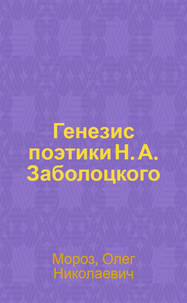 Генезис поэтики Н. А. Заболоцкого : автореф. дис. на соиск. учен. степ. д-ра филол. наук : специальность 10.01.01 <Рус. лит.>