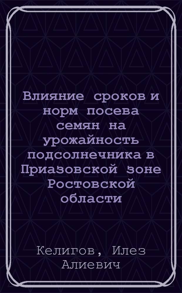 Влияние сроков и норм посева семян на урожайность подсолнечника в Приазовской зоне Ростовской области : автореф. дис. на соиск. учен. степ. канд. с.-х. наук : специальность 06.01.09 <Растениеводство>