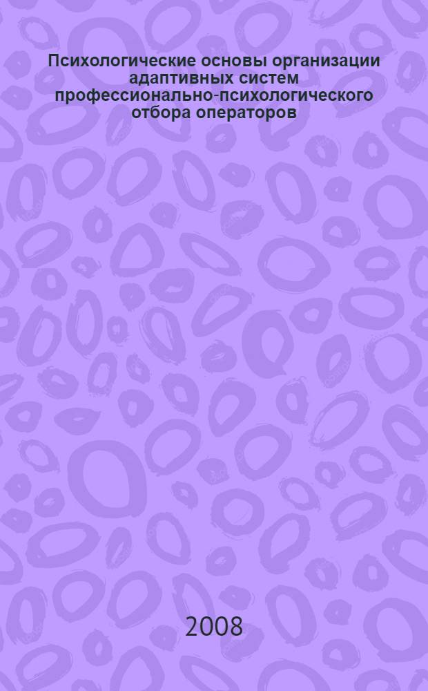 Психологические основы организации адаптивных систем профессионально-психологического отбора операторов : автореф. дис. на соиск. учен. степ. д-ра психол. наук : специальность 19.00.03 <Психология труда, инженер. психология, эргономика>