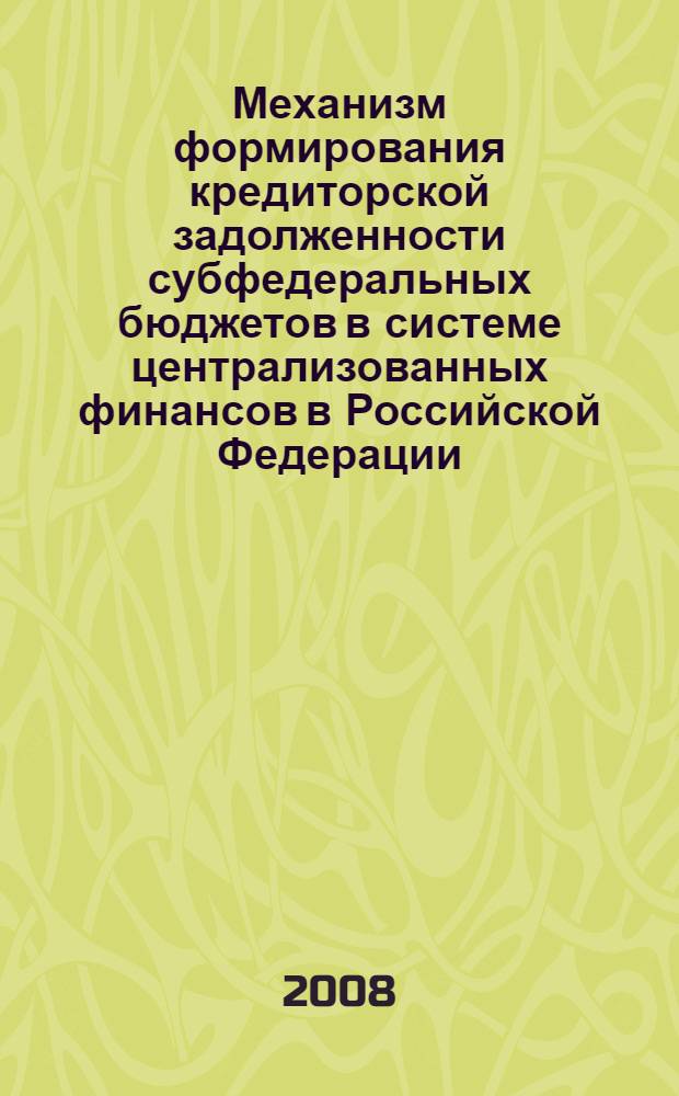 Механизм формирования кредиторской задолженности субфедеральных бюджетов в системе централизованных финансов в Российской Федерации : автореф. дис. на соиск. учен. степ. канд. экон. наук : специальность 08.00.10 <Финансы, денеж. обращение и кредит>