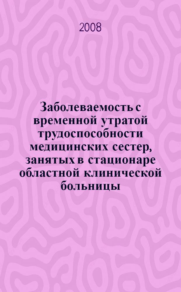 Заболеваемость с временной утратой трудоспособности медицинских сестер, занятых в стационаре областной клинической больницы, и пути ее профилактики с учетом их медико-социальных факторов риска : автореф. дис. на соиск. учен. степ. канд. мед. наук : специальность 14.00.33 <Обществ. здоровье и здравоохранение>