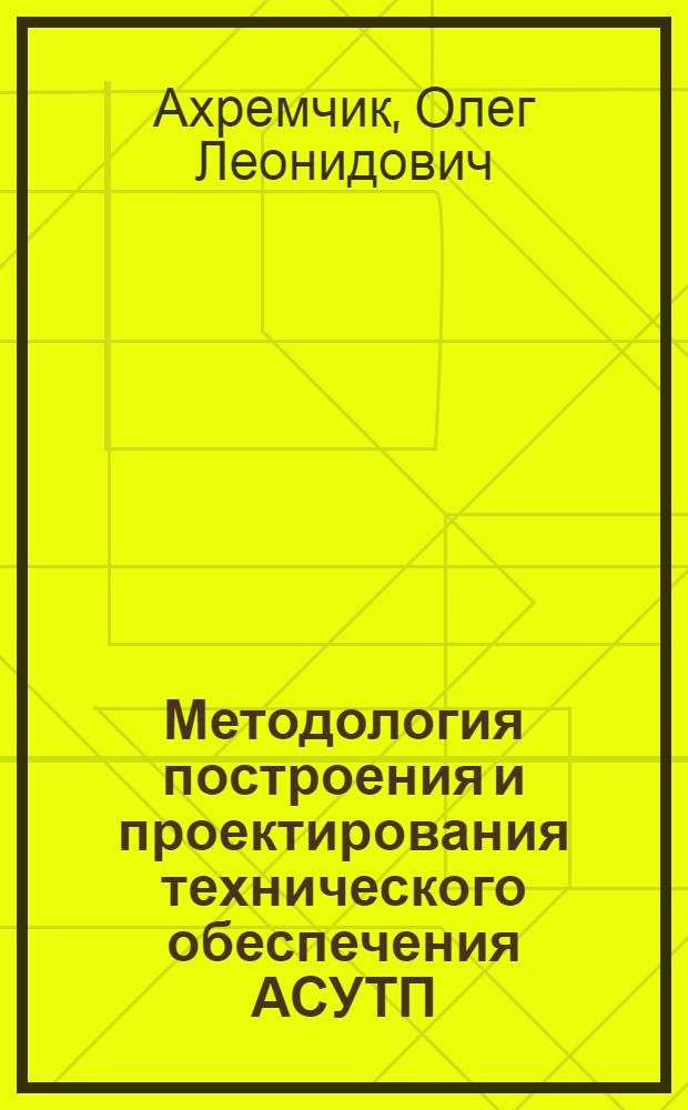 Методология построения и проектирования технического обеспечения АСУТП : автореф. дис. на соиск. учен. степ. д-ра техн. наук : специальность 05.13.06 <Автоматизация и упр. технол. процессами и пр-вами>