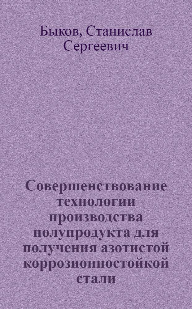 Совершенствование технологии производства полупродукта для получения азотистой коррозионностойкой стали : автореф. дис. на соиск. учен. степ. канд. техн. наук : специальность 05.16.02 <Металлургия чер., цв. и ред. металлов>
